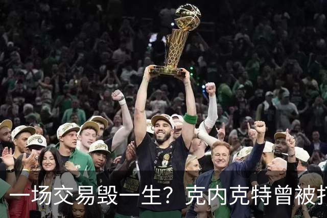一场交易毁一生？克内克特曾被打包至黄蜂 后因马威体检没过告吹