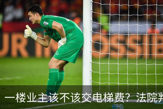 一楼业主该不该交电梯费？法院判了，争也没用！