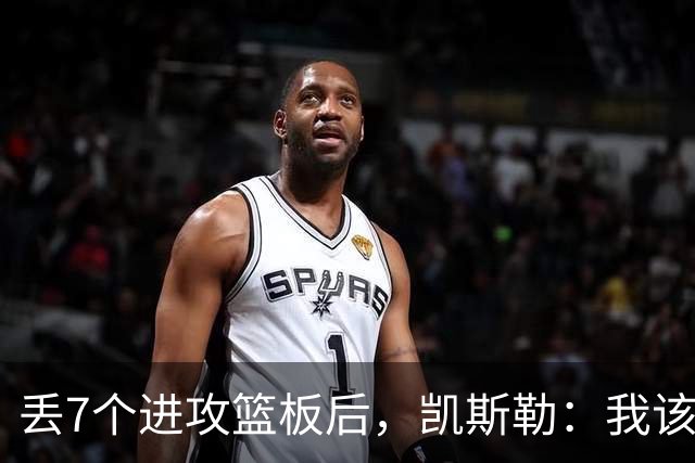 丢7个进攻篮板后，凯斯勒：我该一开场就这么抢