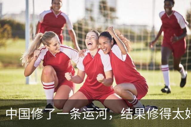 中国修了一条运河，结果修得太好，顺手又造了13800亩良田