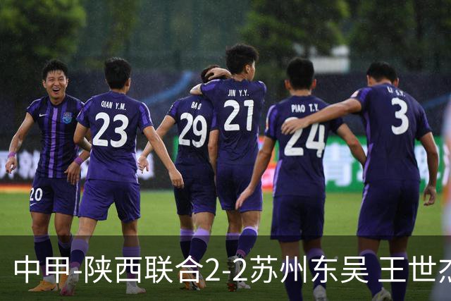 中甲-陕西联合2-2苏州东吴 王世杰建功米尔扎提破门 东吴10轮不败
