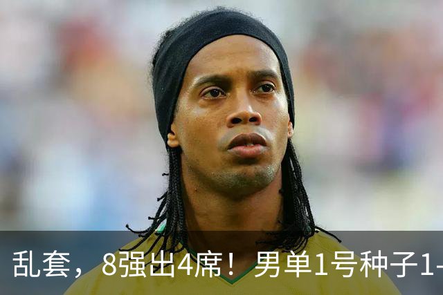 乱套，8强出4席！男单1号种子1-3遭淘汰，世界冠军出局，国乒出击