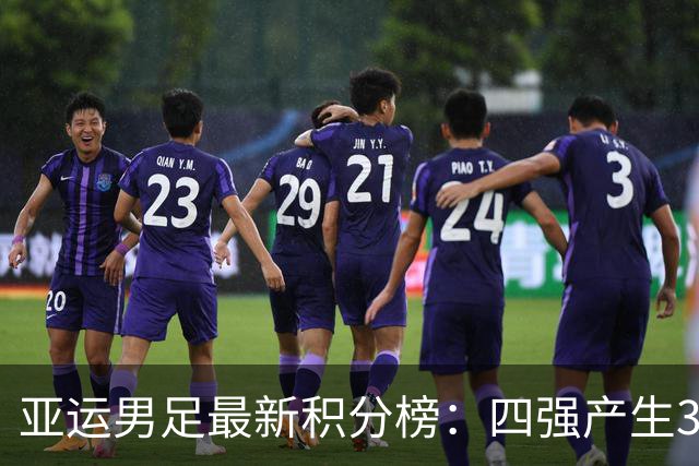 亚运男足最新积分榜：四强产生3席，国足3-0泰国，半决赛PK韩国