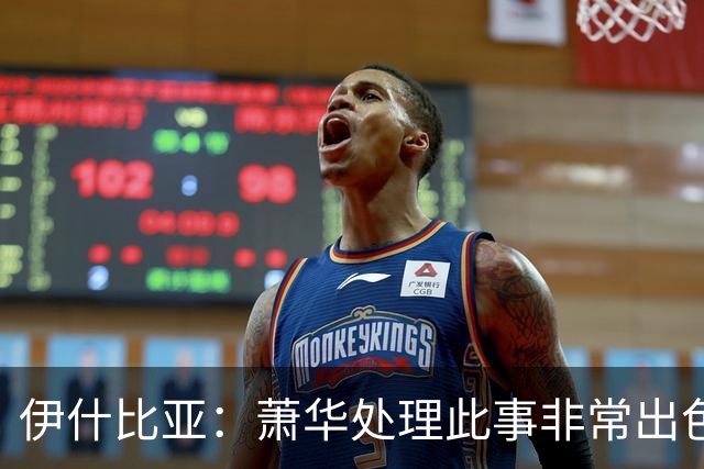 伊什比亚：萧华处理此事非常出色，违规就要承担严重后果