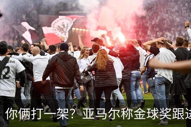 你俩打一架？亚马尔称金球奖跟进球数无关 矛头直指姆巴佩言论