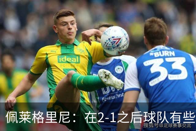 佩莱格里尼：在2-1之后球队有些回收了；我们必须继续前进
