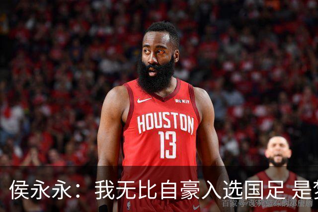 侯永永：我无比自豪入选国足 是梦寐以求的事情