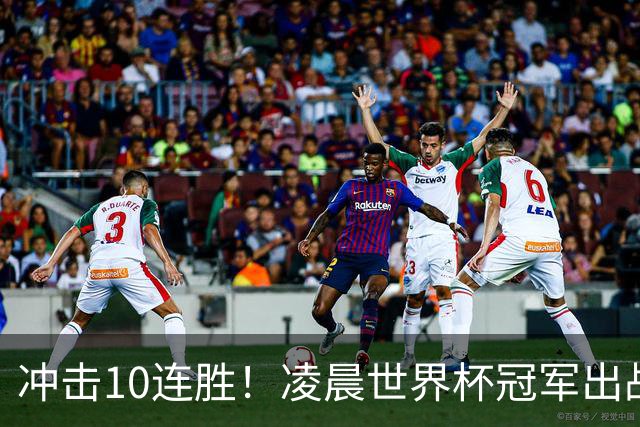 冲击10连胜！凌晨世界杯冠军出战 首发曝光：巴萨双核联袂