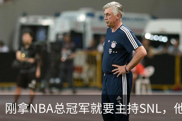 刚拿NBA总冠军就要主持SNL，他坦白：我可能真不行