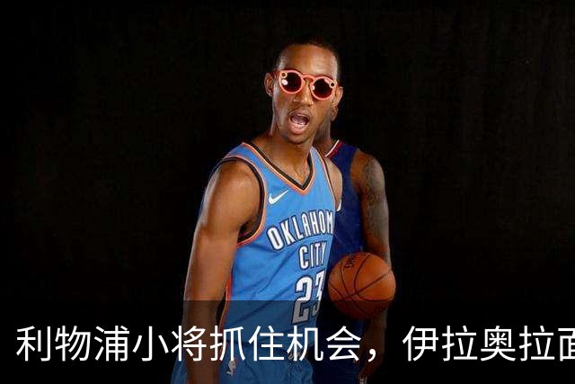 利物浦小将抓住机会，伊拉奥拉面临选择