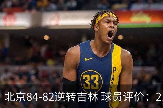 北京84-82逆转吉林 球员评价：2人满分，2人及格，6人低迷