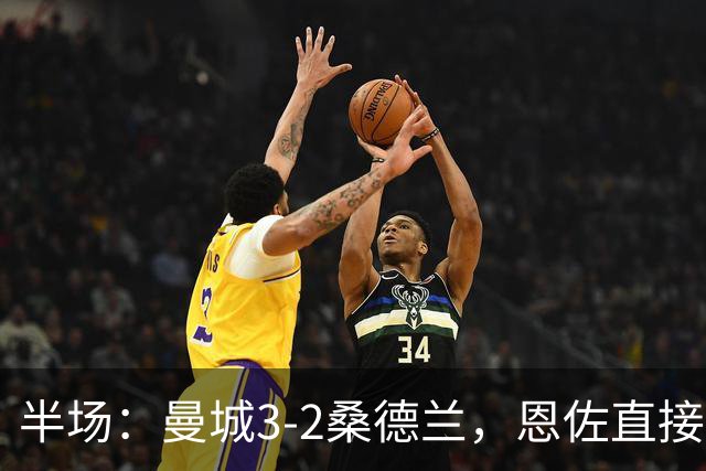 半场：曼城3-2桑德兰，恩佐直接任意球破门，布罗比双响