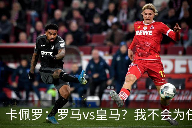 卡佩罗：罗马vs皇马？我不会为任何一方加油，比赛会精彩