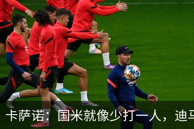 卡萨诺：国米就像少打一人，迪马尔科现在踢得很挣扎