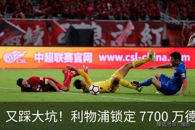 又踩大坑！利物浦锁定 7700 万德甲天才！或复刻 1.2 亿天价水货