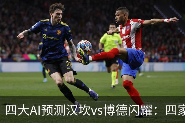 四大AI预测汉坎vs博德闪耀：四家一致看好客胜