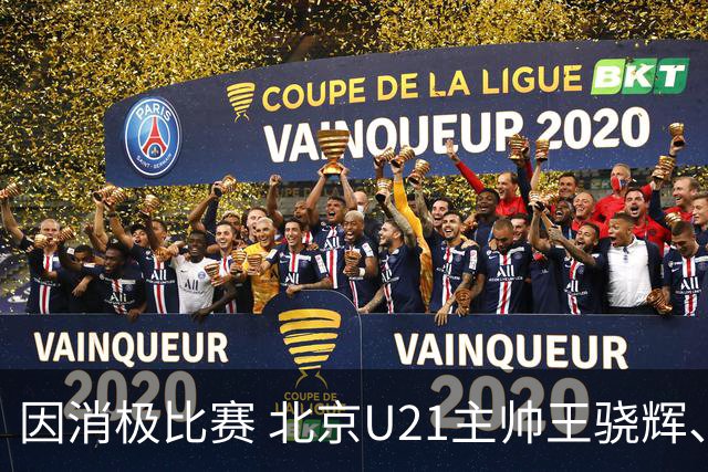 因消极比赛 北京U21主帅王骁辉、苏科雄狮U21主帅董俊江停赛1年