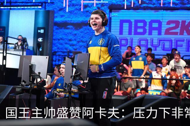 国王主帅盛赞阿卡夫：压力下非常沉着 给我的比赛反馈水平很高