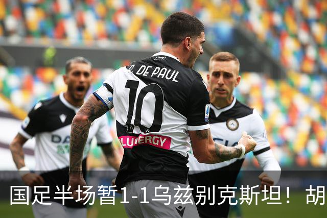 国足半场暂1-1乌兹别克斯坦！胡荷韬破僵 蒯纪闻助攻 贺一然染黄