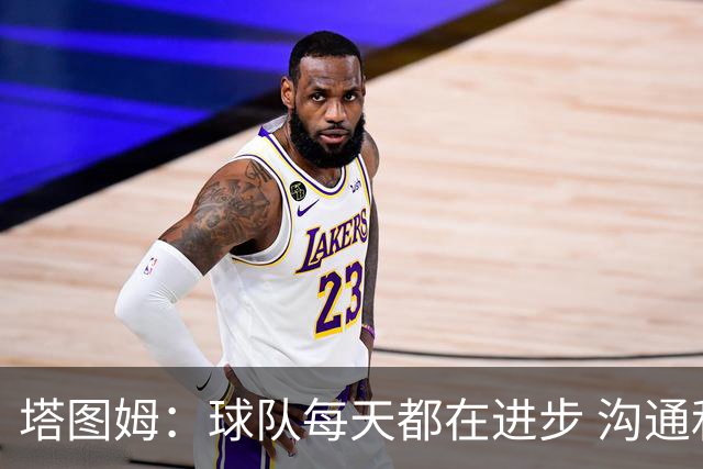 塔图姆：球队每天都在进步 沟通和相互支持越来越好 磨合明显提升