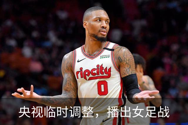 央视临时调整，播出女足战