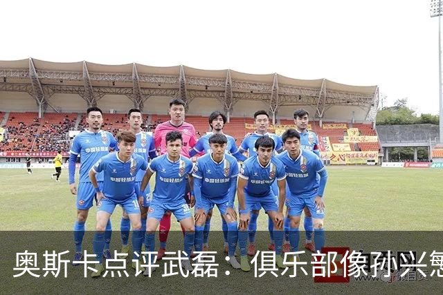 奥斯卡点评武磊：俱乐部像孙兴慜，国脚常被心态困住