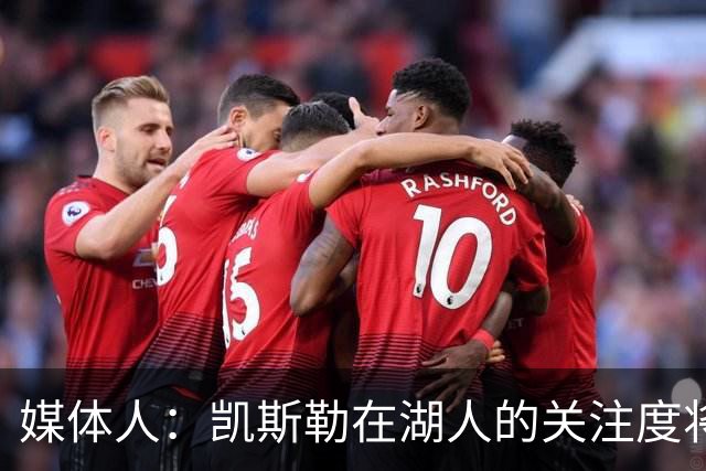 媒体人：凯斯勒在湖人的关注度将超之前2倍 望打出戈贝尔级别防守