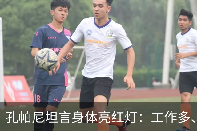 孔帕尼坦言身体亮红灯：工作多、睡眠少，身体喊我停下