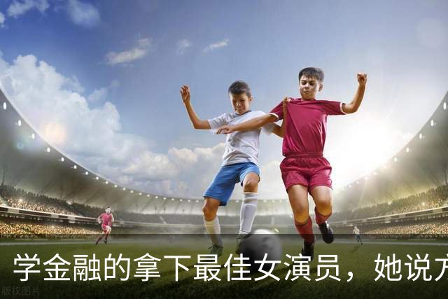学金融的拿下最佳女演员，她说方向是走出来的