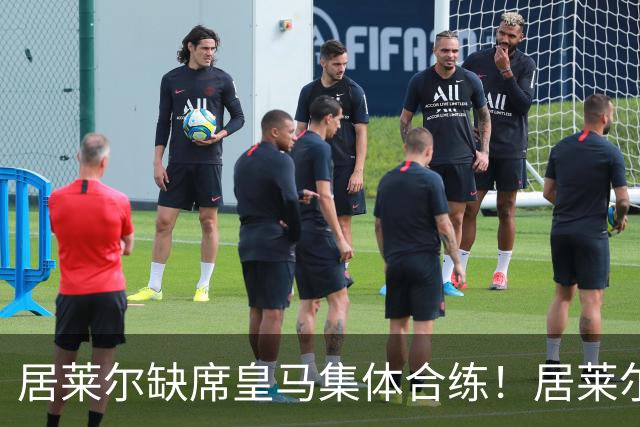 居莱尔缺席皇马集体合练！居莱尔单独恢复，出战桑坦德竞技无碍
