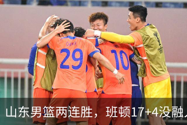 山东男篮两连胜，班顿17+4没融入体系，陶汉林9中1，全队三分糟糕