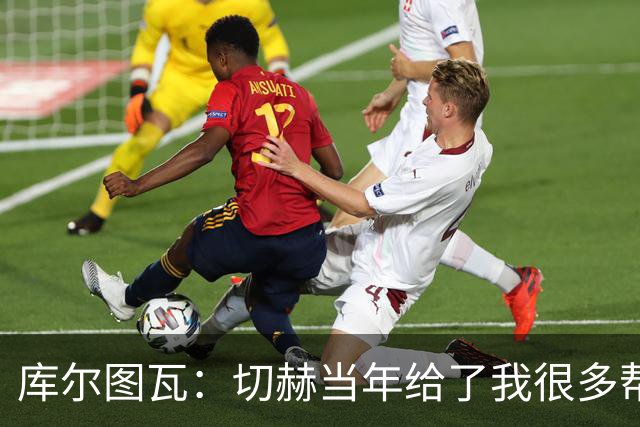 库尔图瓦：切赫当年给了我很多帮助，我会像他一样对待竞争者