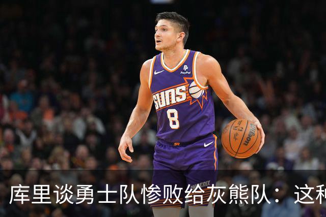 库里谈勇士队惨败给灰熊队：这种输球的方式，会让人更加难受