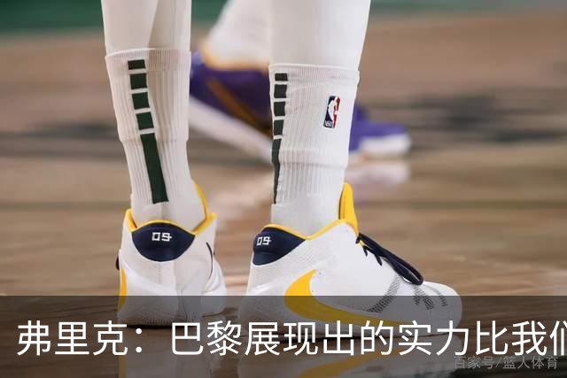 弗里克：巴黎展现出的实力比我们更好，反击转换他们踢得太棒了