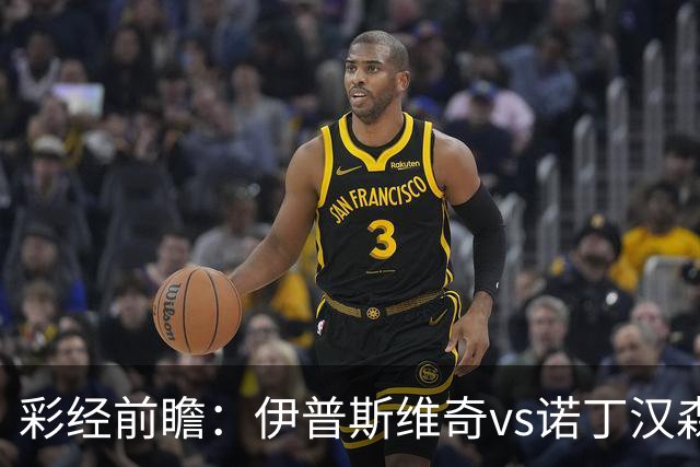 彩经前瞻：伊普斯维奇vs诺丁汉森林，客队深陷泥潭盼抢分
