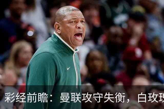 彩经前瞻：曼联攻守失衡，白玫瑰防守表现稳定，期待进球数多
