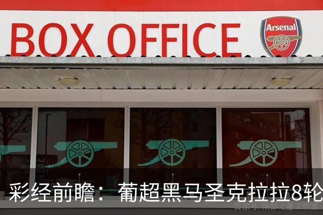 彩经前瞻：葡超黑马圣克拉拉8轮不败，本菲卡联赛24球火力全开