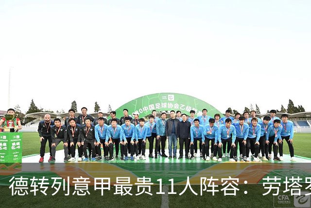 德转列意甲最贵11人阵容：劳塔罗8500万欧领衔，米兰无人上榜