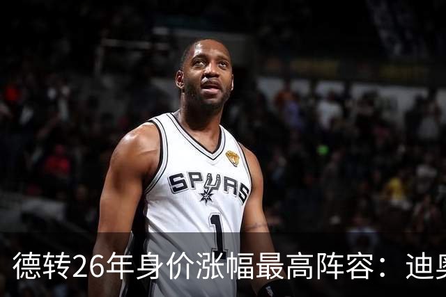 德转26年身价涨幅最高阵容：迪奥曼德暴涨7500万，奥利塞在列