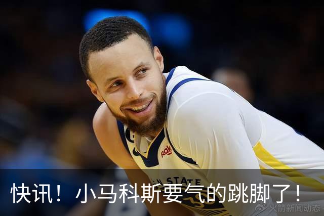 快讯！小马科斯要气的跳脚了！