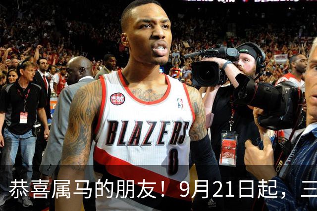 恭喜属马的朋友！9月21日起，三喜临门，特别二喜，让人望尘莫及