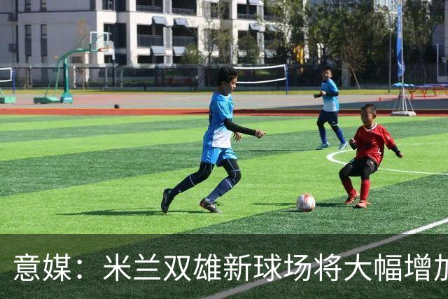 意媒：米兰双雄新球场将大幅增加商业收入，缩小其他豪门差距