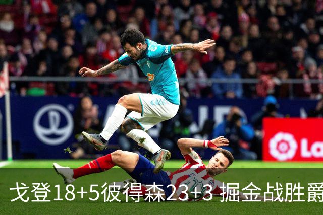 戈登18+5彼得森23+3 掘金战胜爵士收获季前赛首胜