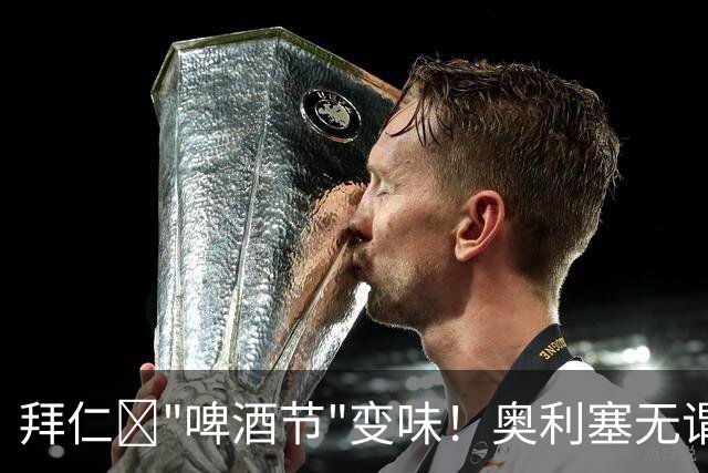 拜仁​"啤酒节"变味！奥利塞无谓染红惹怒孔帕尼与凯恩