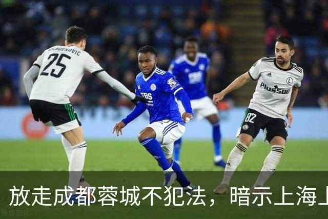 放走成都蓉城不犯法，暗示上海上港放弃比赛，但四川球迷不答应