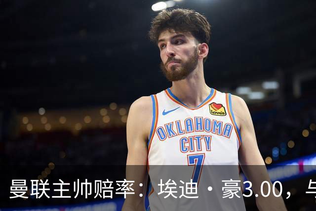 曼联主帅赔率：埃迪·豪3.00，与卡里克留任并列第1，孔蒂6.5第3