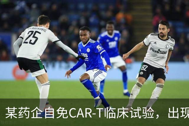 某药企自免CAR-T临床试验，出现患者死亡