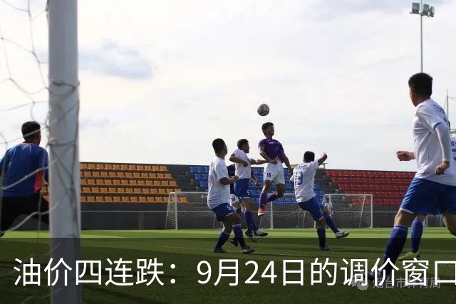 油价四连跌：9月24日的调价窗口，可能要变卦了