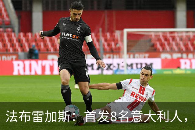 法布雷加斯：首发8名意大利人，青训已在复制一线队理念