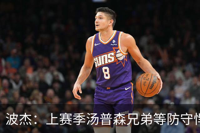 波杰：上赛季汤普森兄弟等防守悍将来防我，让我信心暴涨